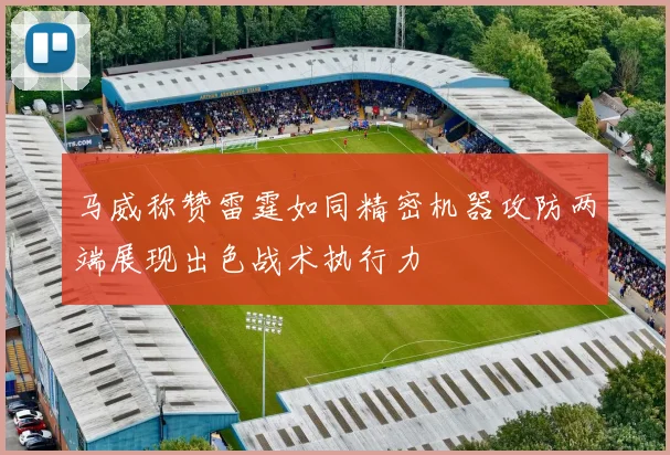 马威称赞雷霆如同精密机器攻防两端展现出色战术执行力