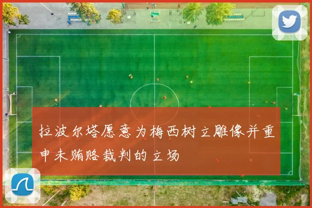 拉波尔塔愿意为梅西树立雕像并重申未贿赂裁判的立场