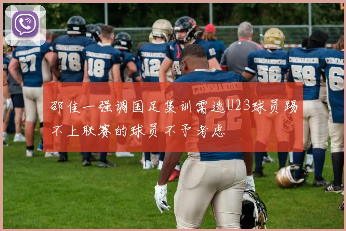 邵佳一强调国足集训需选U23球员踢不上联赛的球员不予考虑