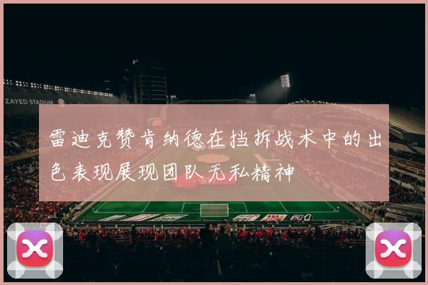 雷迪克赞肯纳德在挡拆战术中的出色表现展现团队无私精神