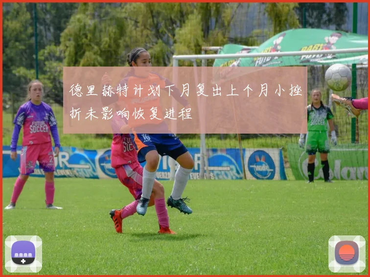 德里赫特计划下月复出上个月小挫折未影响恢复进程