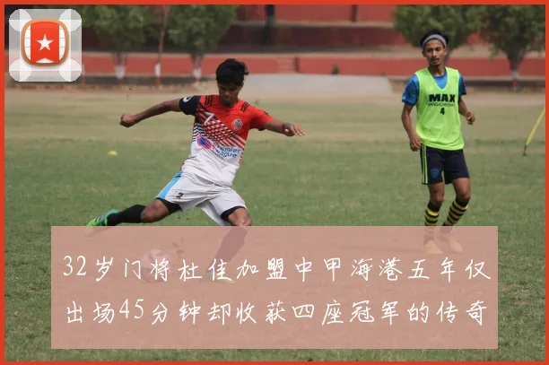 32岁门将杜佳加盟中甲海港五年仅出场45分钟却收获四座冠军的传奇经历