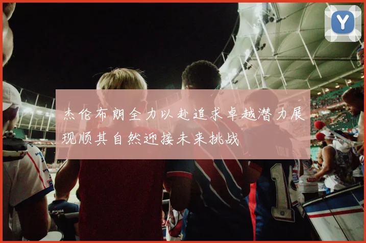 杰伦布朗全力以赴追求卓越潜力展现顺其自然迎接未来挑战