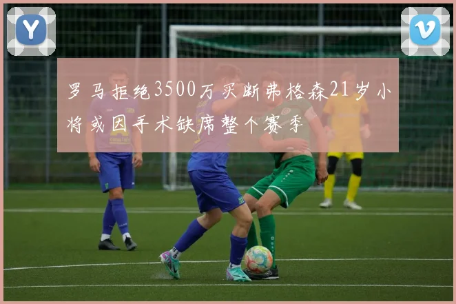 罗马拒绝3500万买断弗格森21岁小将或因手术缺席整个赛季