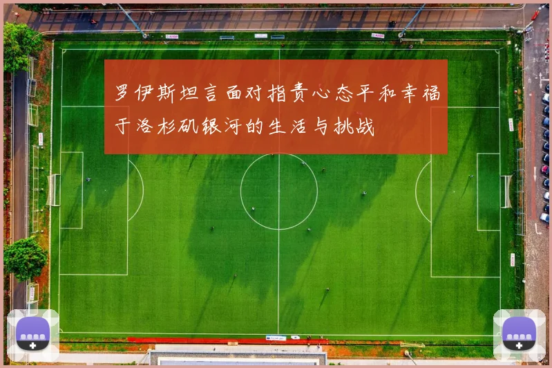 罗伊斯坦言面对指责心态平和幸福于洛杉矶银河的生活与挑战