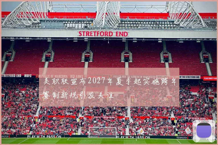美职联宣布2027年夏季起实施跨年赛制新规引发关注