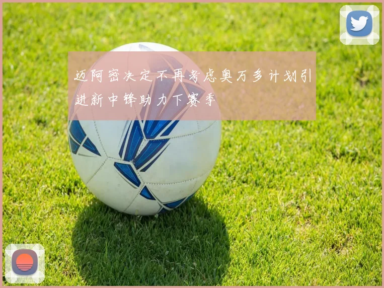 迈阿密决定不再考虑奥万多计划引进新中锋助力下赛季