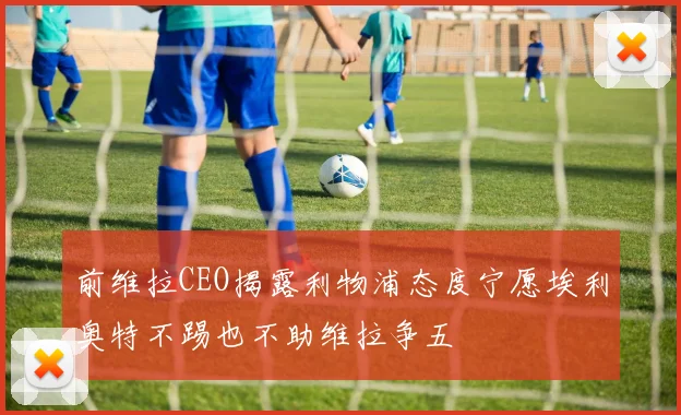 前维拉CEO揭露利物浦态度宁愿埃利奥特不踢也不助维拉争五