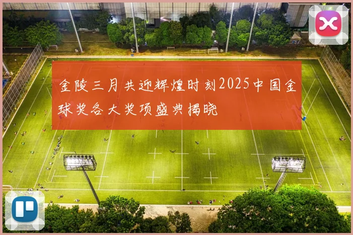 金陵三月共迎辉煌时刻2025中国金球奖各大奖项盛典揭晓