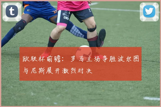 欧联杯前瞻：罗马主场争胜波尔图与尼斯展开激烈对决
