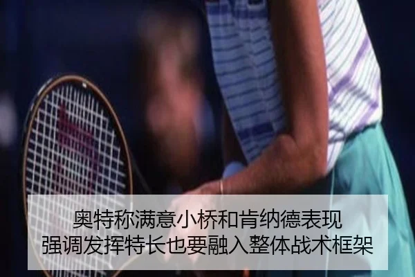 奥特称满意小桥和肯纳德表现 强调发挥特长也要融入整体战术框架
